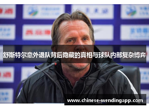 舒斯特尔意外退队背后隐藏的真相与球队内部复杂博弈