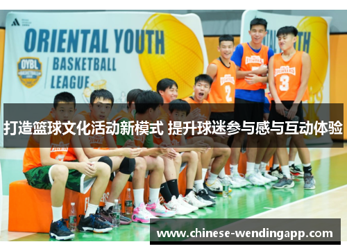 打造篮球文化活动新模式 提升球迷参与感与互动体验