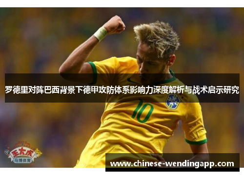 罗德里对阵巴西背景下德甲攻防体系影响力深度解析与战术启示研究