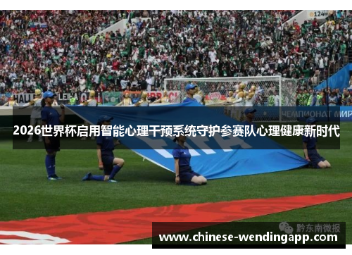 2026世界杯启用智能心理干预系统守护参赛队心理健康新时代
