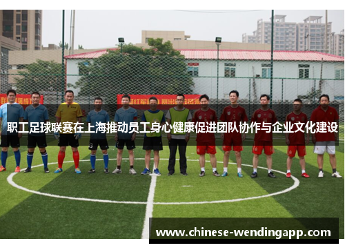 职工足球联赛在上海推动员工身心健康促进团队协作与企业文化建设
