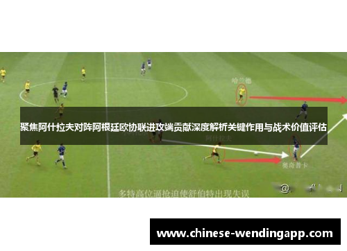 聚焦阿什拉夫对阵阿根廷欧协联进攻端贡献深度解析关键作用与战术价值评估